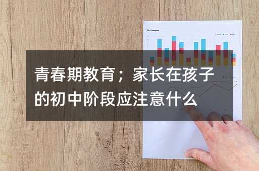 青春期教育;家長在孩子的初中階段應注意什么