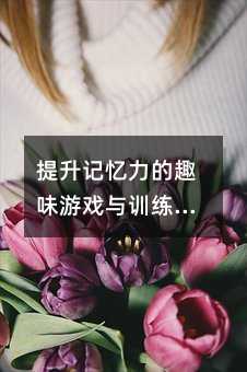 提升記憶力的趣味游戲與訓練方法