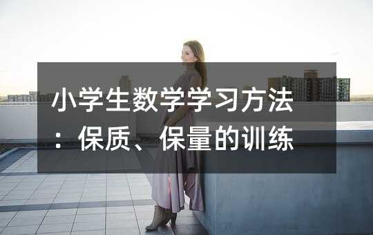 小學(xué)生數(shù)學(xué)學(xué)習(xí)方法:保質(zhì)、保量的訓(xùn)練