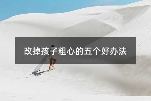 改掉孩子粗心的五個(gè)好辦法