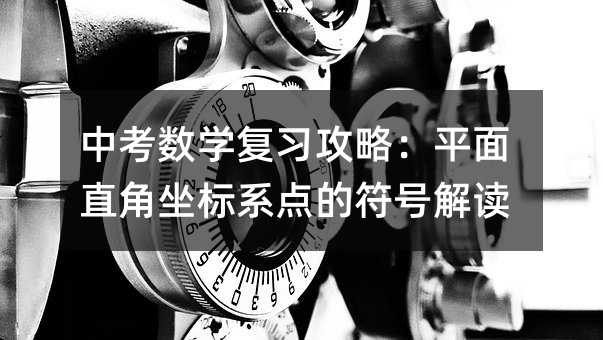 中考數學復習攻略:平面直角坐標系點的符號解讀