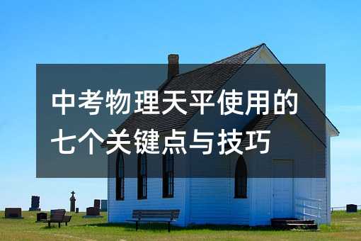 中考物理天平使用的七個(gè)關(guān)鍵點(diǎn)與技巧