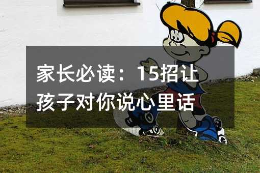 家長必讀:15招讓孩子對你說心里話