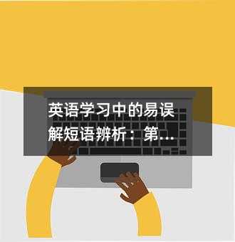 英語學(xué)習(xí)中的易誤解短語辨析:第17課