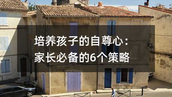 培養孩子的自尊心:家長必備的6個策略