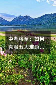 中考將至:如何克服五大難題,順利邁向理想高中