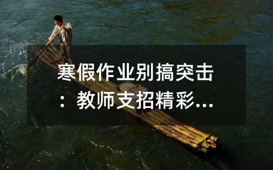 寒假作業(yè)別搞突擊:教師支招精彩寒假