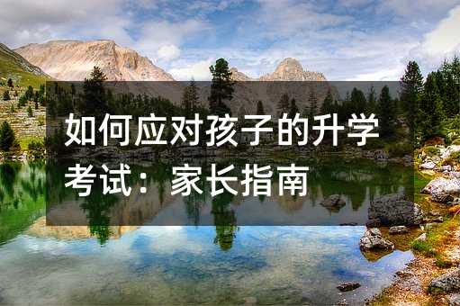 如何應對孩子的升學考試:家長指南