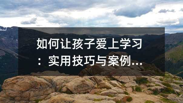 如何讓孩子愛上學習:實用技巧與案例分析