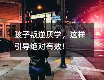 孩子叛逆厭學,這樣引導絕對有效!