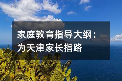 家庭教育指導(dǎo)大綱:為天津家長指路