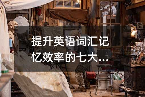 提升英語詞匯記憶效率的七大策略