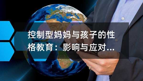 控制型媽媽與孩子的性格教育:影響與應(yīng)對(duì)策略