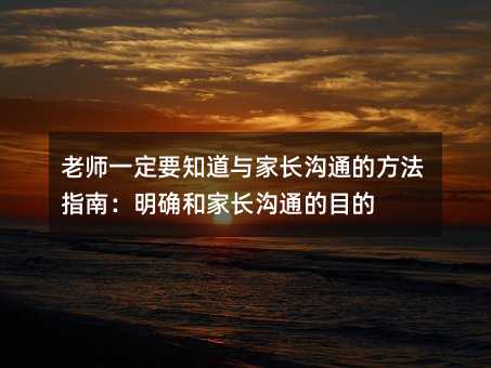 老師一定要知道與家長溝通的方法指南:明確和家長溝通的目的