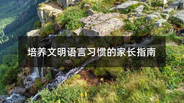 培養文明語言習慣的家長指南
