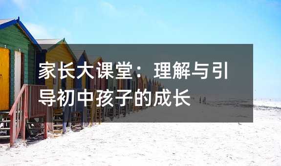 家長大課堂:理解與引導初中孩子的成長