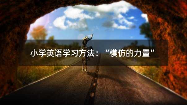 小學英語學習方法:“模仿的力量”