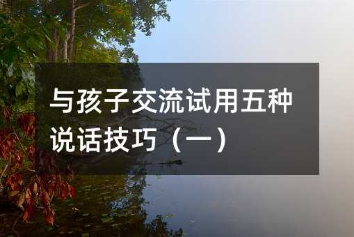 與孩子交流試用五種說話技巧(一)