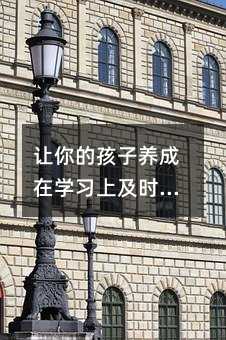 讓你的孩子養成在學習上及時查漏補缺的好習慣