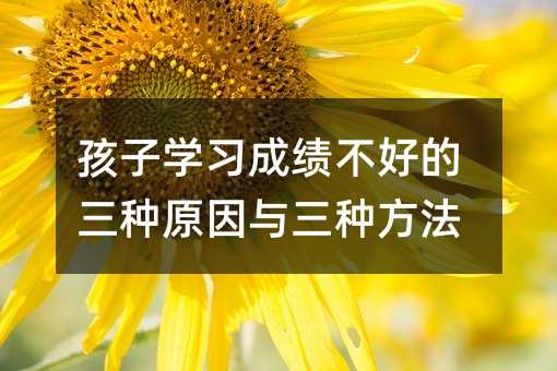孩子學習成績不好的三種原因與三種方法