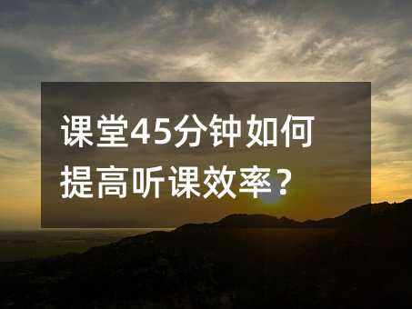 課堂45分鐘如何提高聽課效率?