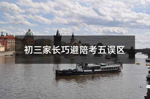 初三家長巧避陪考五誤區