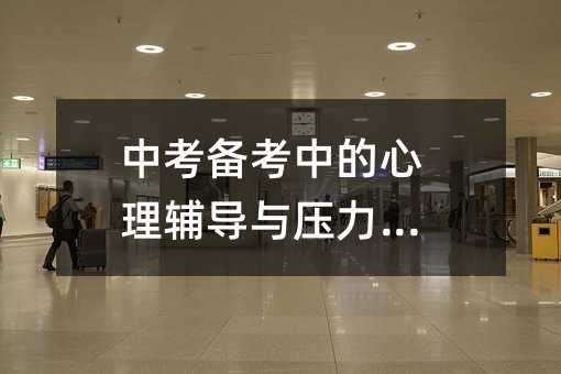 中考備考中的心理輔導與壓力管理