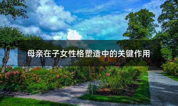 母親在子女性格塑造中的關(guān)鍵作用