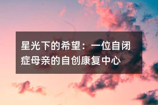 星光下的希望:一位自閉癥母親的自創(chuàng)康復中心