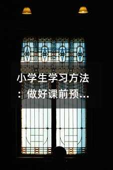 小學(xué)生學(xué)習(xí)方法:做好課前預(yù)習(xí),提高聽(tīng)課效率