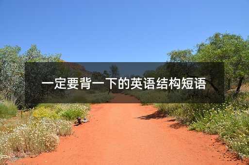 一定要背一下的英語(yǔ)結(jié)構(gòu)短語(yǔ)