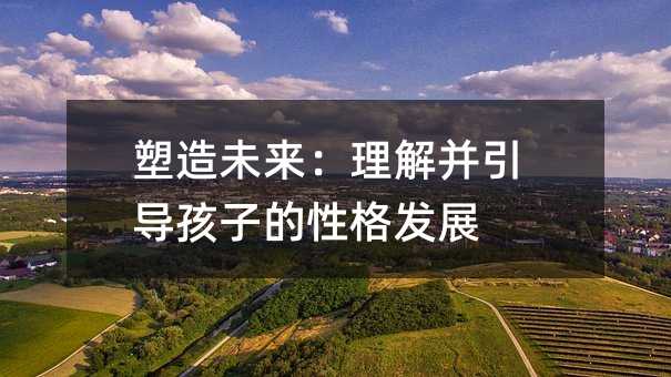 塑造未來:理解并引導(dǎo)孩子的性格發(fā)展