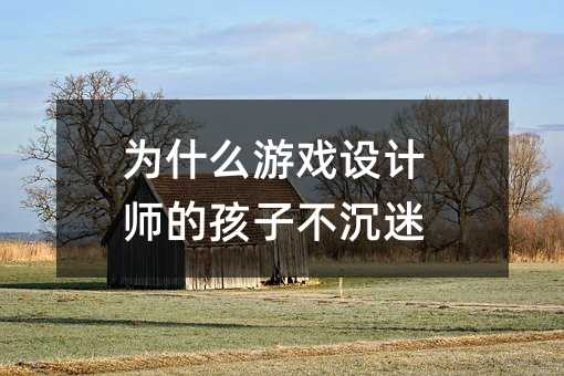 為什么游戲設計師的孩子不沉迷