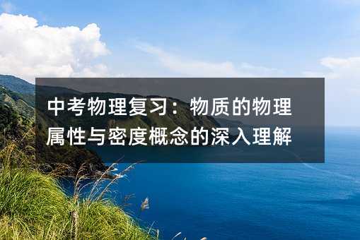 中考物理復習:物質的物理屬性與密度概念的深入理解