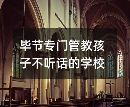 畢節專門管教孩子不聽話的學校