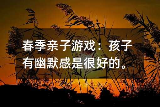 春季親子游戲:孩子有幽默感是很好的。