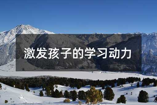 激發(fā)孩子的學習動力