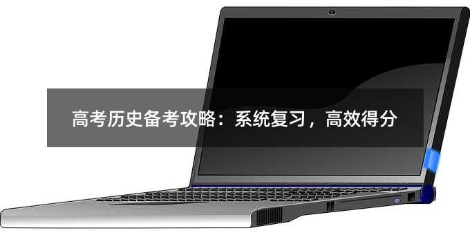 高考歷史備考攻略:系統(tǒng)復習,高效得分
