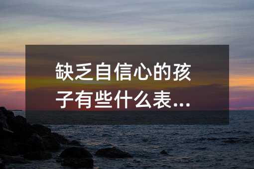 缺乏自信心的孩子有些什么表現?
