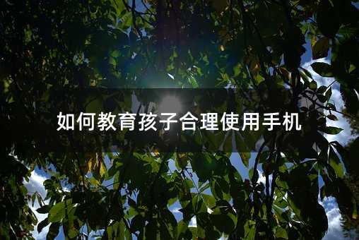 如何教育孩子合理使用手機
