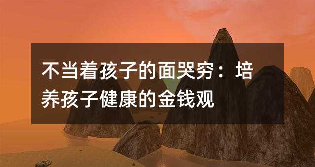 不當著孩子的面哭窮:培養孩子健康的金錢觀