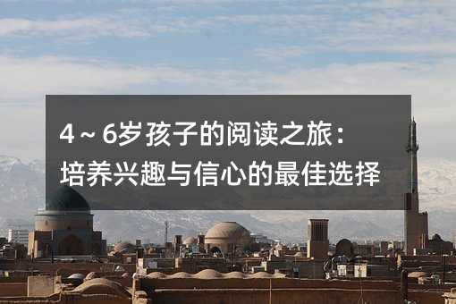 4~6歲孩子的閱讀之旅:培養興趣與信心的最佳選擇