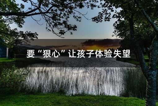 要“狠心”讓孩子體驗失望