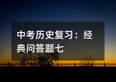 中考歷史復(fù)習:經(jīng)典問答題七