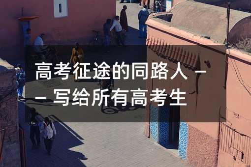 高考征途的同路人 —— 寫給所有高考生