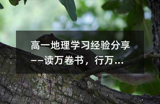 高一地理學習經驗分享——讀萬卷書,行萬里路