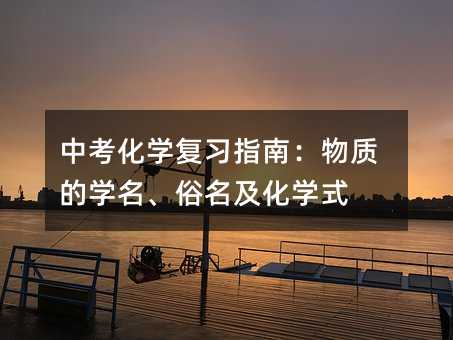 中考化學復習指南:物質的學名、俗名及化學式