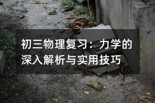 初三物理復習:力學的深入解析與實用技巧