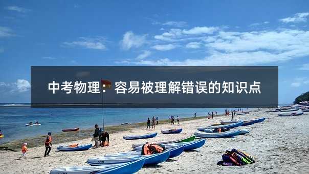 中考物理:容易被理解錯誤的知識點