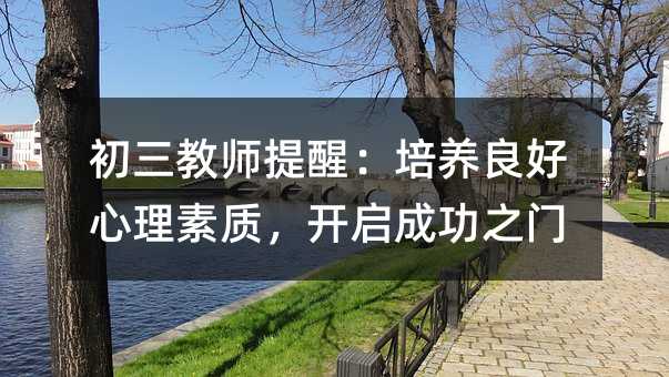 初三教師提醒:培養(yǎng)良好心理素質,開啟成功之門